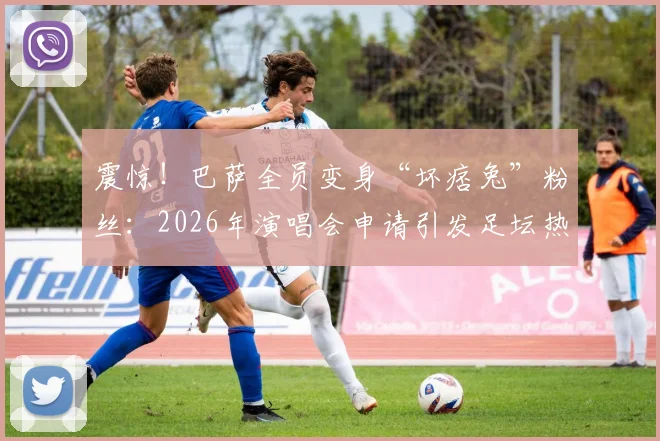 震惊！巴萨全员变身“坏痞兔”粉丝：2026年演唱会申请引发足坛热议，背后故事是什么？