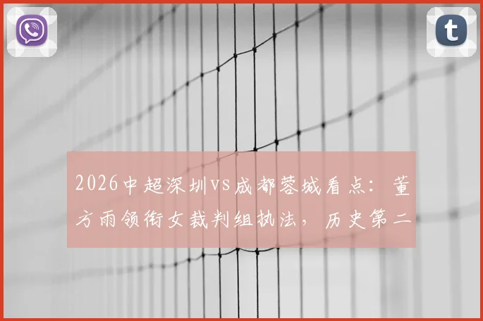 2026中超深圳vs成都蓉城看点：董方雨领衔女裁判组执法，历史第二次集体亮相引关注