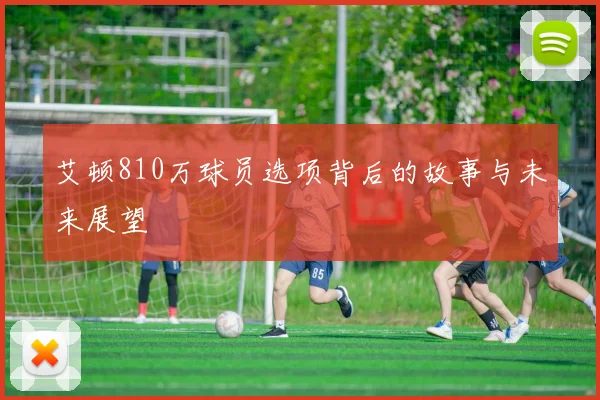 艾顿810万球员选项背后的故事与未来展望