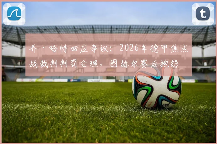 乔·哈特回应争议：2026年德甲焦点战裁判判罚合理，图赫尔赛后抱怨实属不必