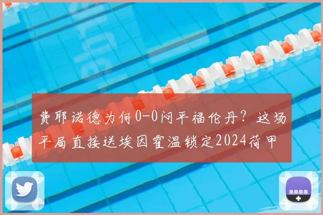 费耶诺德为何0-0闷平福伦丹？这场平局直接送埃因霍温锁定2024荷甲冠军