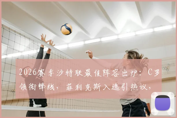 2026赛季沙特联最佳阵容出炉:C罗领衔锋线,菲利克斯入选引热议,附完整名单及阵型解读