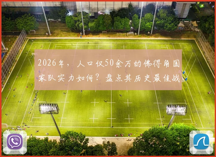 2026年，人口仅50余万的佛得角国家队实力如何？盘点其历史最佳战绩与核心球员