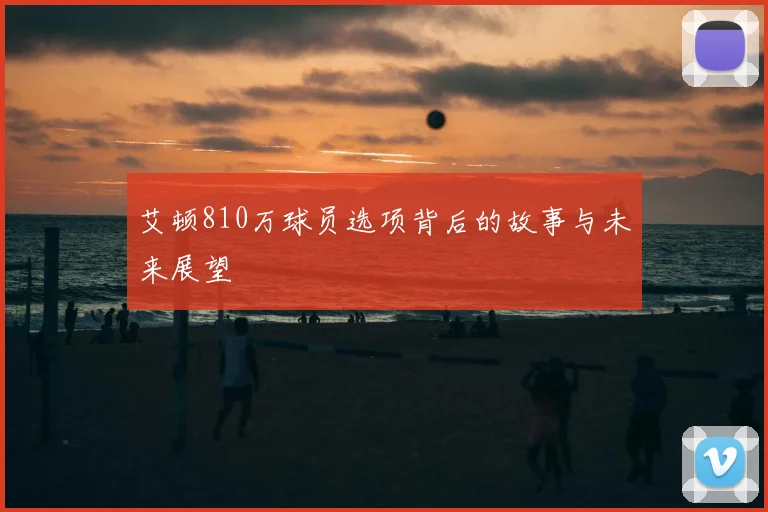 艾顿810万球员选项背后的故事与未来展望