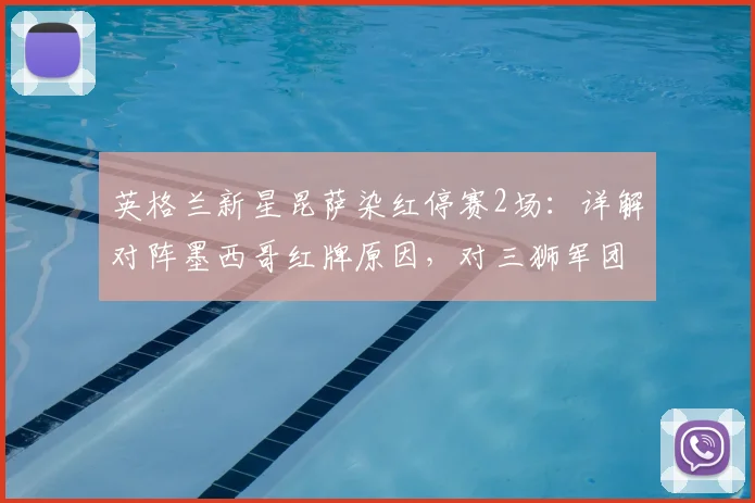 英格兰新星昆萨染红停赛2场：详解对阵墨西哥红牌原因，对三狮军团后续赛事影响几何？