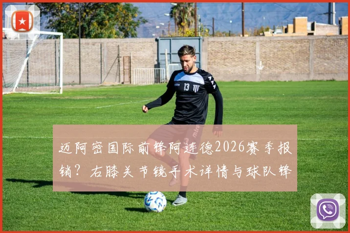 迈阿密国际前锋阿连德2026赛季报销?右膝关节镜手术详情与球队锋线替补方案分析