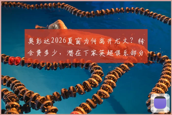 奥彭达2026夏窗为何离开尤文？转会费多少，潜在下家英超俱乐部分析