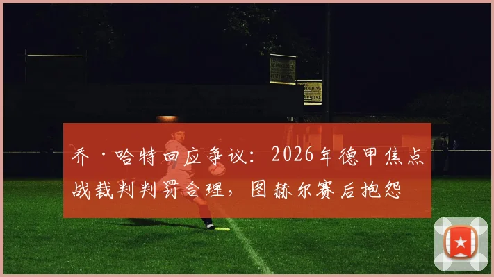 乔·哈特回应争议：2026年德甲焦点战裁判判罚合理，图赫尔赛后抱怨实属不必