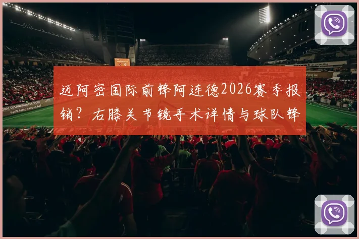 迈阿密国际前锋阿连德2026赛季报销？右膝关节镜手术详情与球队锋线替补方案分析