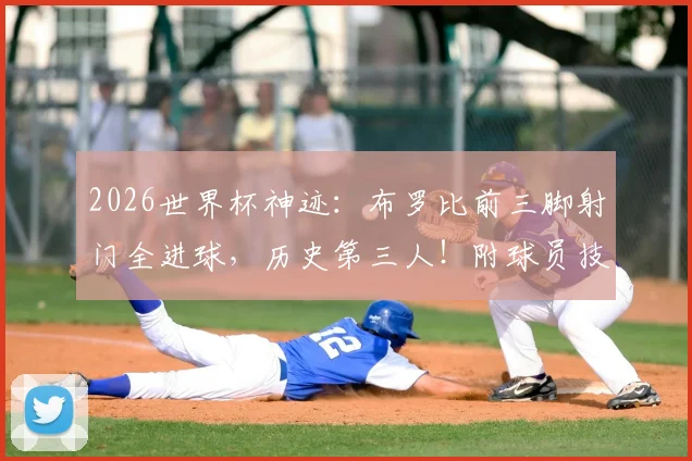 2026世界杯神迹:布罗比前三脚射门全进球,历史第三人!附球员技术解析与未来展望