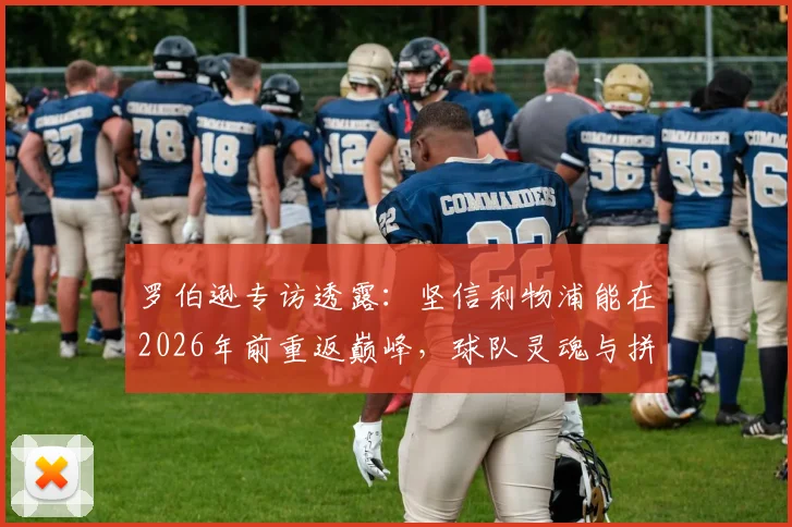 罗伯逊专访透露：坚信利物浦能在2026年前重返巅峰，球队灵魂与拼搏精神皆源自克洛普
