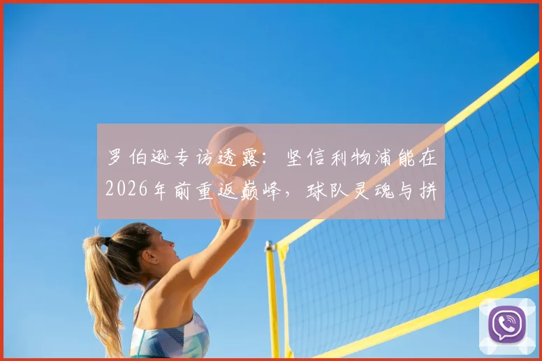 罗伯逊专访透露:坚信利物浦能在2026年前重返巅峰,球队灵魂与拼搏精神皆源自克洛普